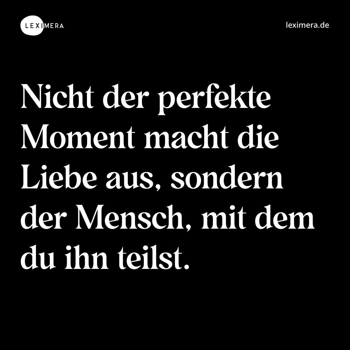 Nicht der perfekte Moment macht die Liebe aus, sondern der Mensch, mit dem du ihn teilst. - Spruch Bild