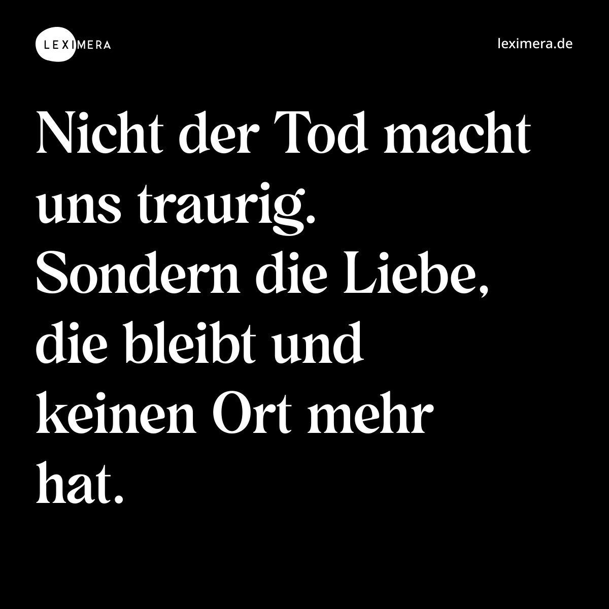 Nicht der Tod macht uns traurig. Sondern die Liebe, die bleibt und keinen Ort mehr hat. - Spruch Bild