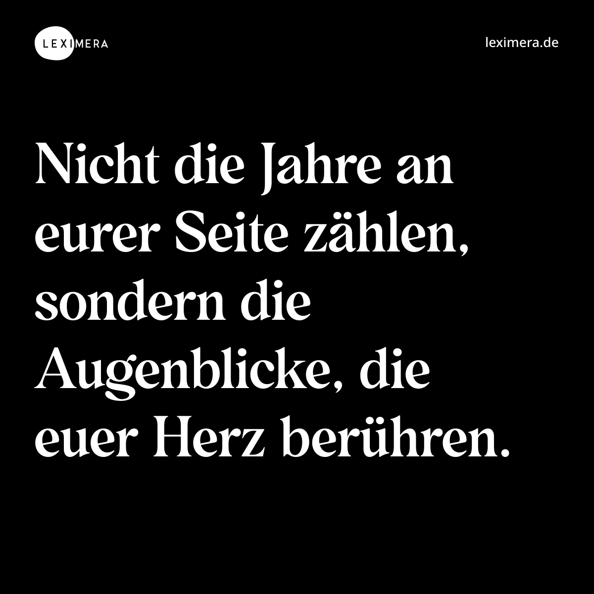 Nicht die Jahre an eurer Seite zählen, sondern die Augenblicke, die euer Herz berühren. - Spruch Bild