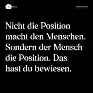 Nicht die Position macht den Menschen. Sondern der Mensch die Position. Das hast du bewiesen. - Spruch Bild