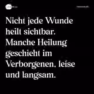 Nicht jede Wunde heilt sichtbar. Manche Heilung geschieht im Verborgenen, leise und langsam. - Spruch Bild