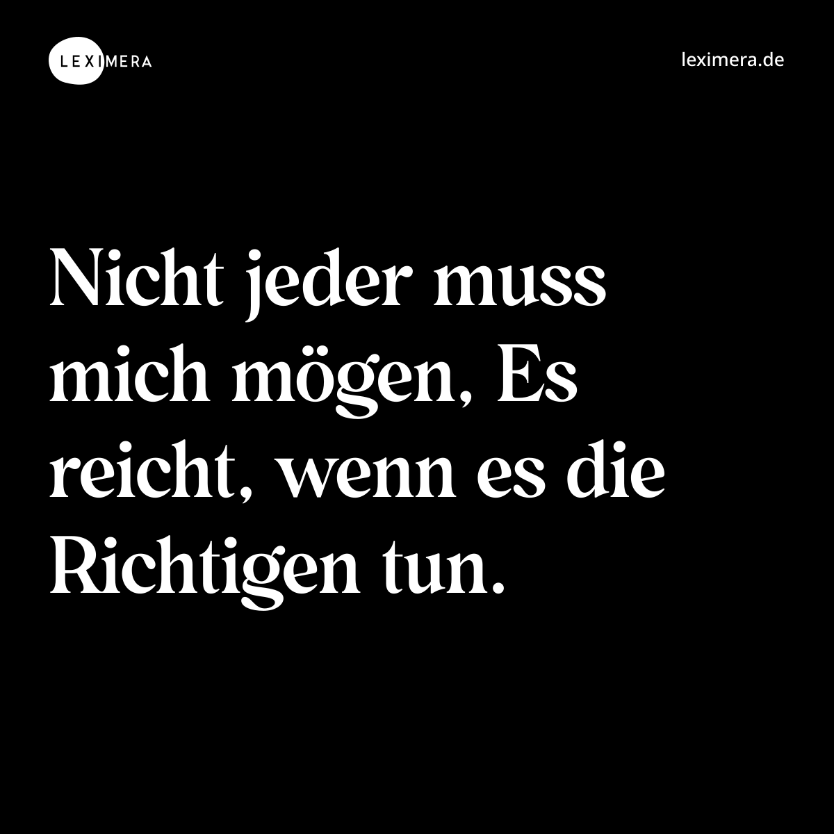 Nicht jeder muss mich mögen, Es reicht, wenn es die Richtigen tun. - Spruch Bild
