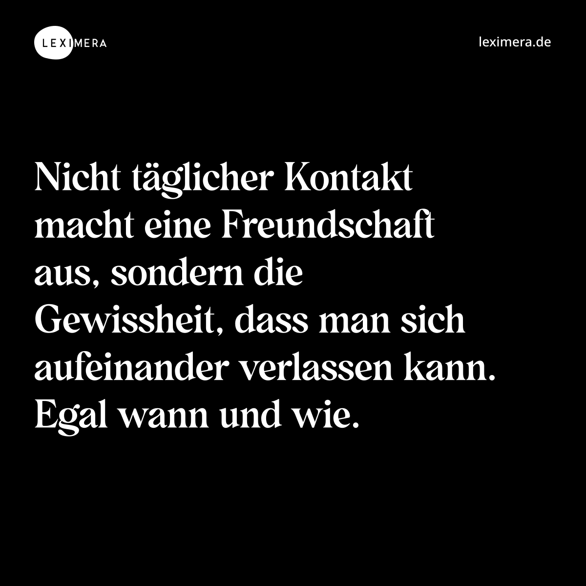 Nicht täglicher Kontakt macht eine Freundschaft aus, sondern die Gewissheit, dass man sich aufeinander verlassen kann. Egal wann und wie. - Spruch Bild