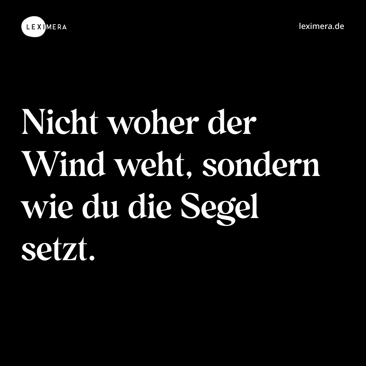 Nicht woher der Wind weht, sondern wie du die Segel setzt. - Spruch Bild
