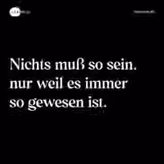 Nichts muß so sein, nur weil es immer so gewesen ist. - Spruch Bild