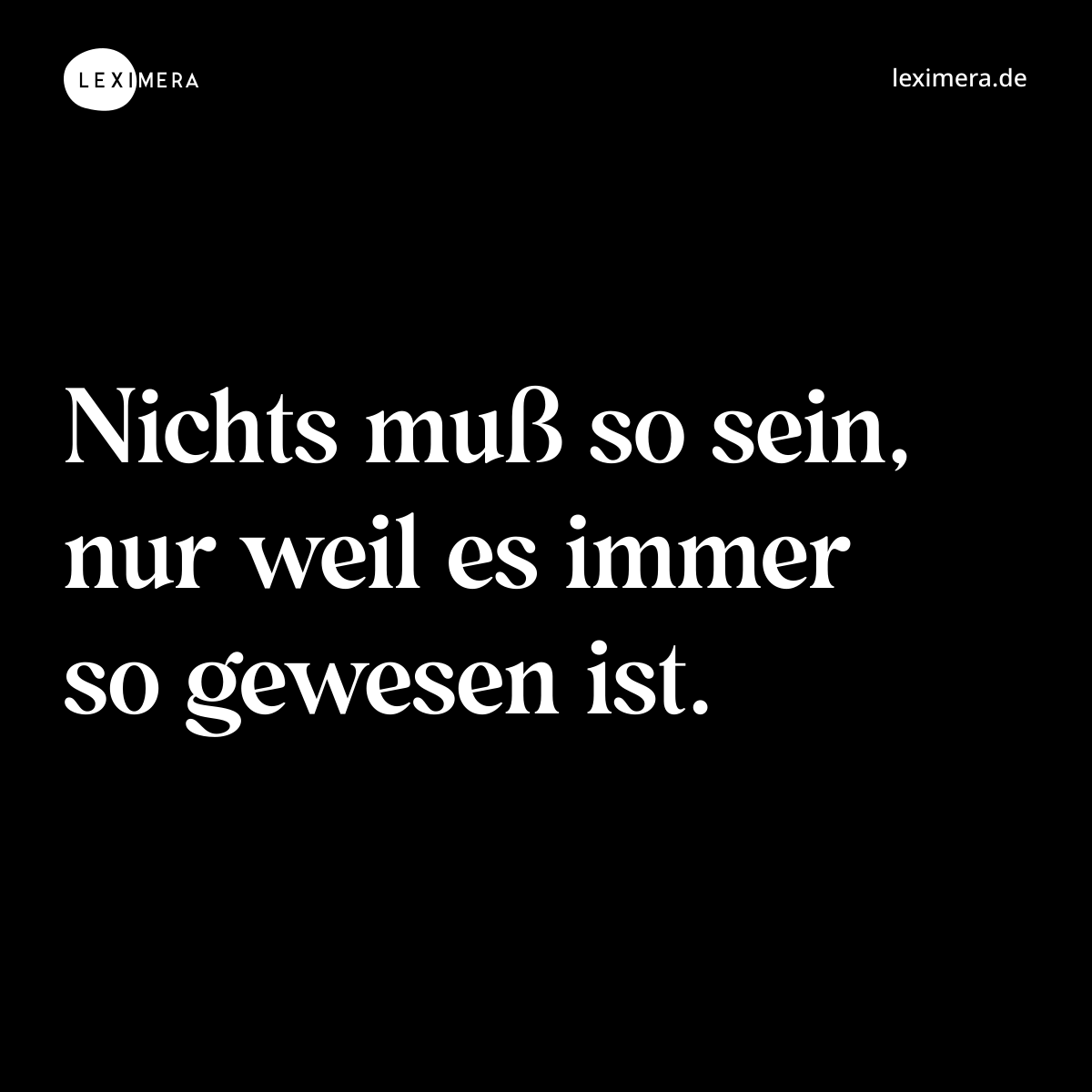 Nichts muß so sein, nur weil es immer so gewesen ist. - Spruch Bild