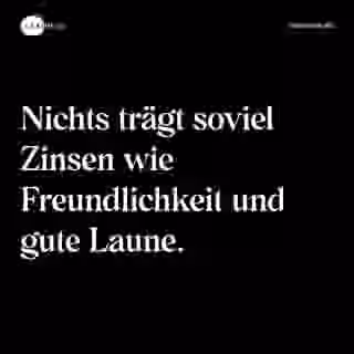Nichts trägt soviel Zinsen wie Freundlichkeit und gute Laune. - Spruch Bild