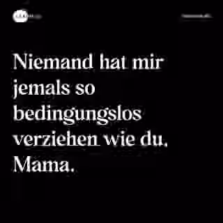 Niemand hat mir jemals so bedingungslos verziehen wie du, Mama. - Spruch Bild
