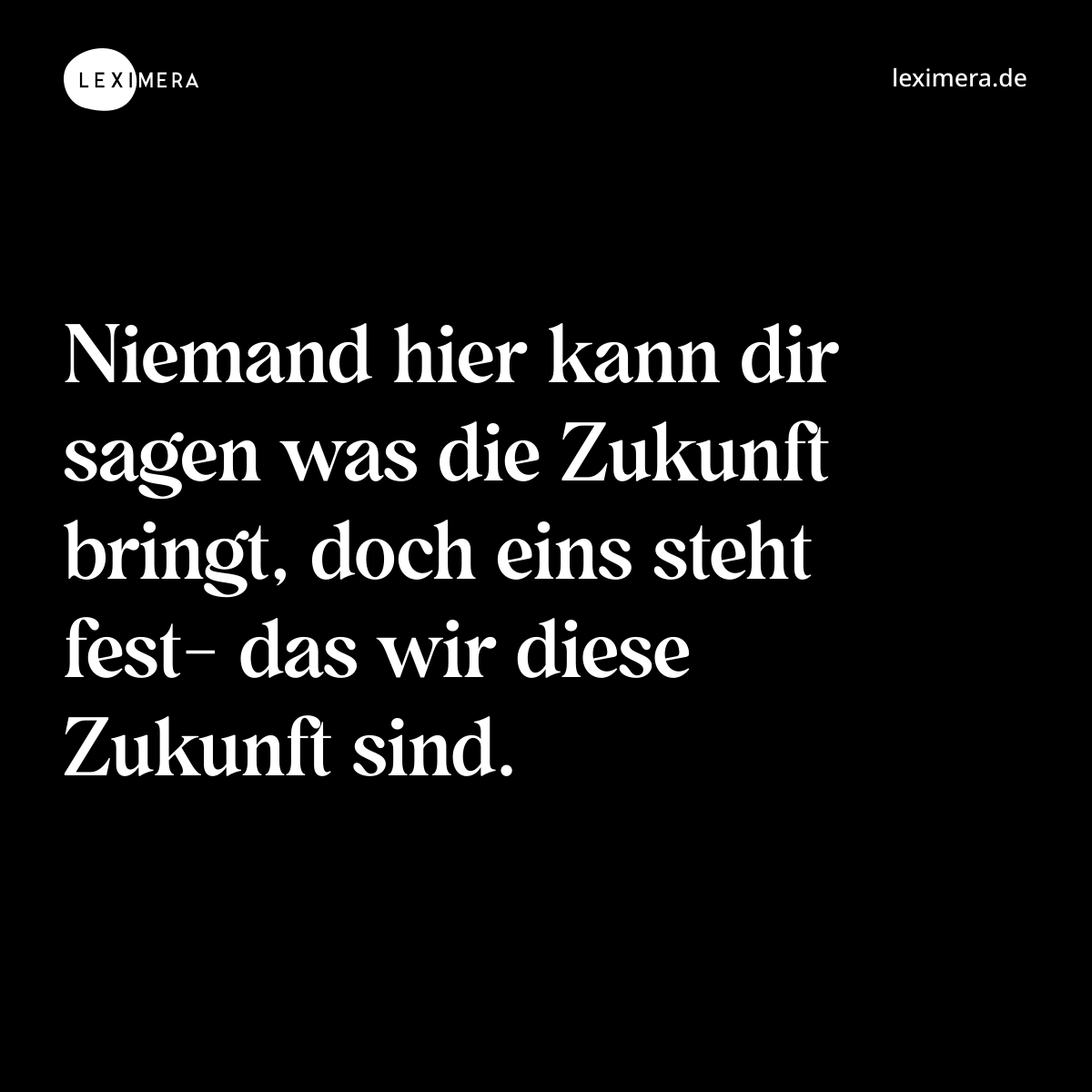 Niemand hier kann dir sagen was die Zukunft bringt, doch eins steht fest- das wir diese Zukunft sind. - Spruch Bild