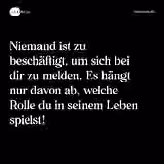 Niemand ist zu beschäftigt, um sich bei dir zu melden. Es hängt nur davon ab, welche Rolle du in seinem Leben spielst! - Spruch Bild