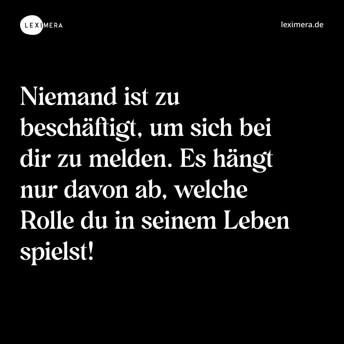 Niemand ist zu beschäftigt, um sich bei dir zu melden. Es hängt nur davon ab, welche Rolle du in seinem Leben spielst! - Spruch Bild