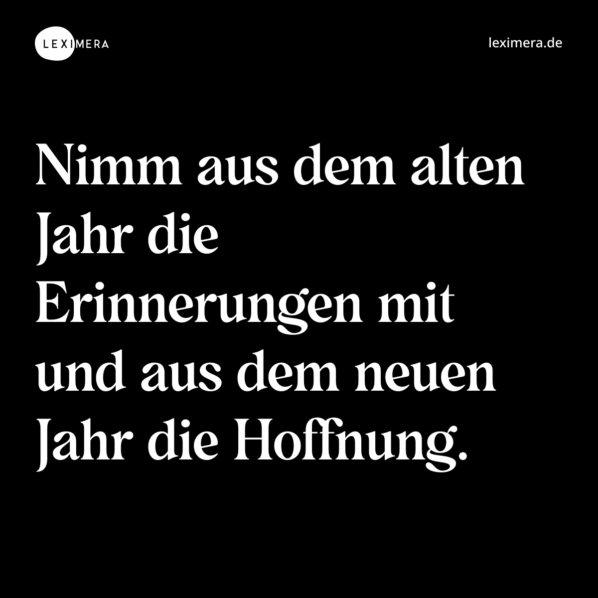 Nimm aus dem alten Jahr die Erinnerungen mit und aus dem neuen Jahr die Hoffnung. - Spruch Bild
