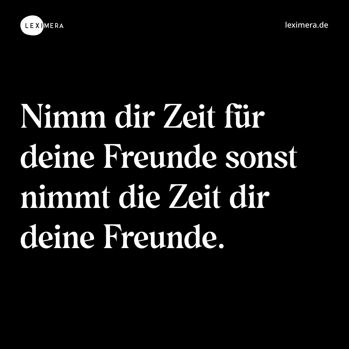 Nimm dir Zeit für deine Freunde sonst nimmt die Zeit dir deine Freunde. - Spruch Bild