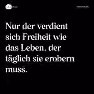 Nur der verdient sich Freiheit wie das Leben, der täglich sie erobern muss. - Spruch Bild