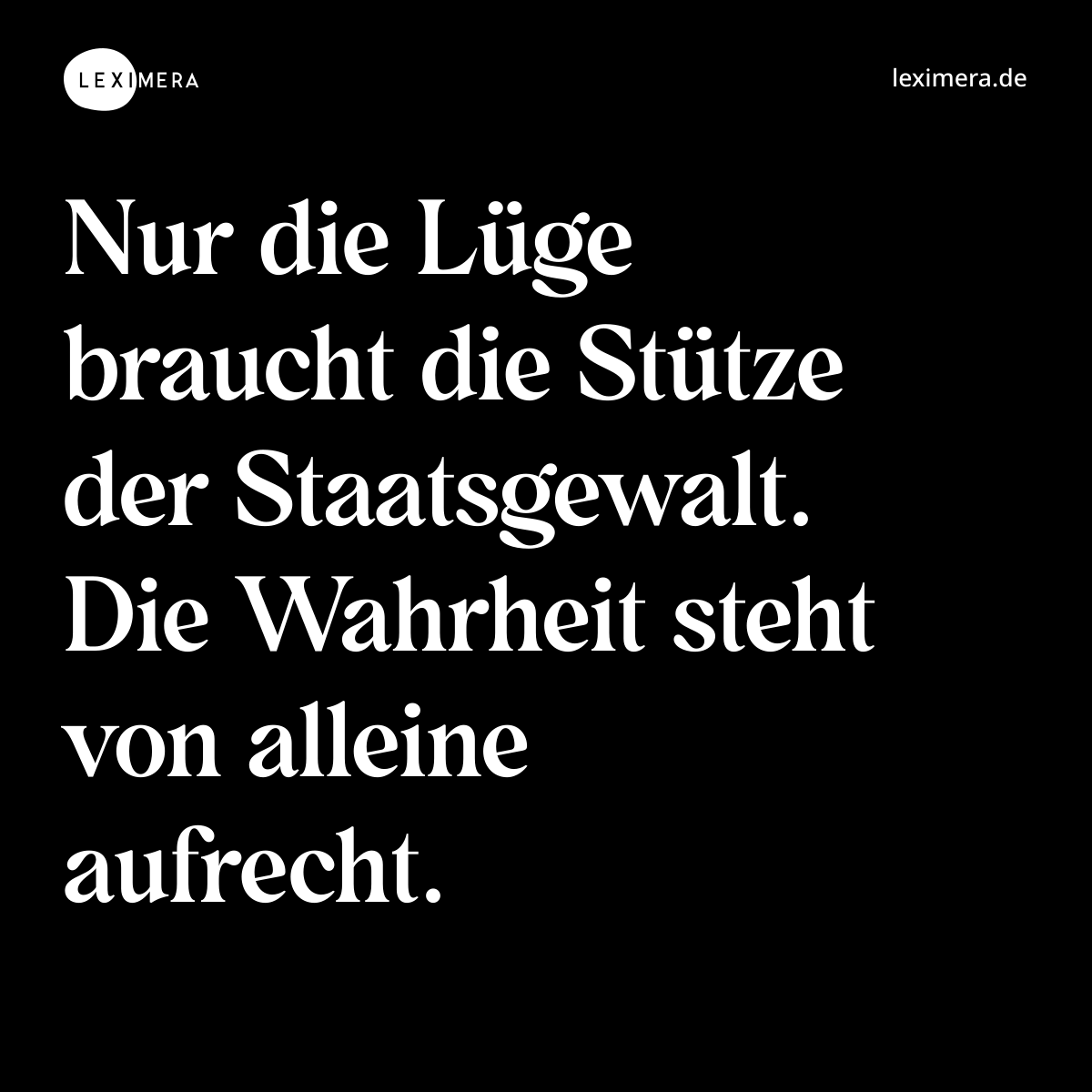 Nur die Lüge braucht die Stütze der Staatsgewalt. Die Wahrheit steht von alleine aufrecht. - Spruch Bild