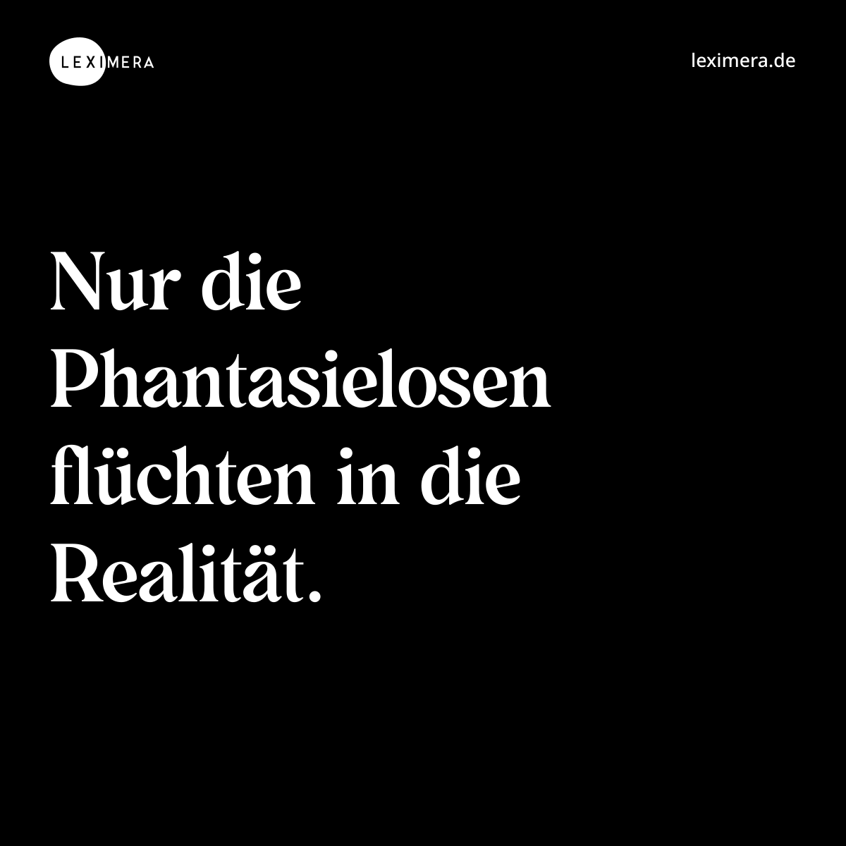 Nur die Phantasielosen flüchten in die Realität. - Spruch Bild