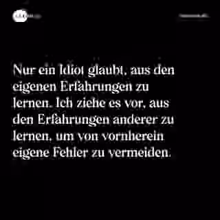 Nur ein Idiot glaubt, aus den eigenen Erfahrungen zu lernen. Ich ziehe es vor, aus den Erfahrungen anderer zu lernen, um von vornherein eigene Fehler zu vermeiden. - Spruch Bild