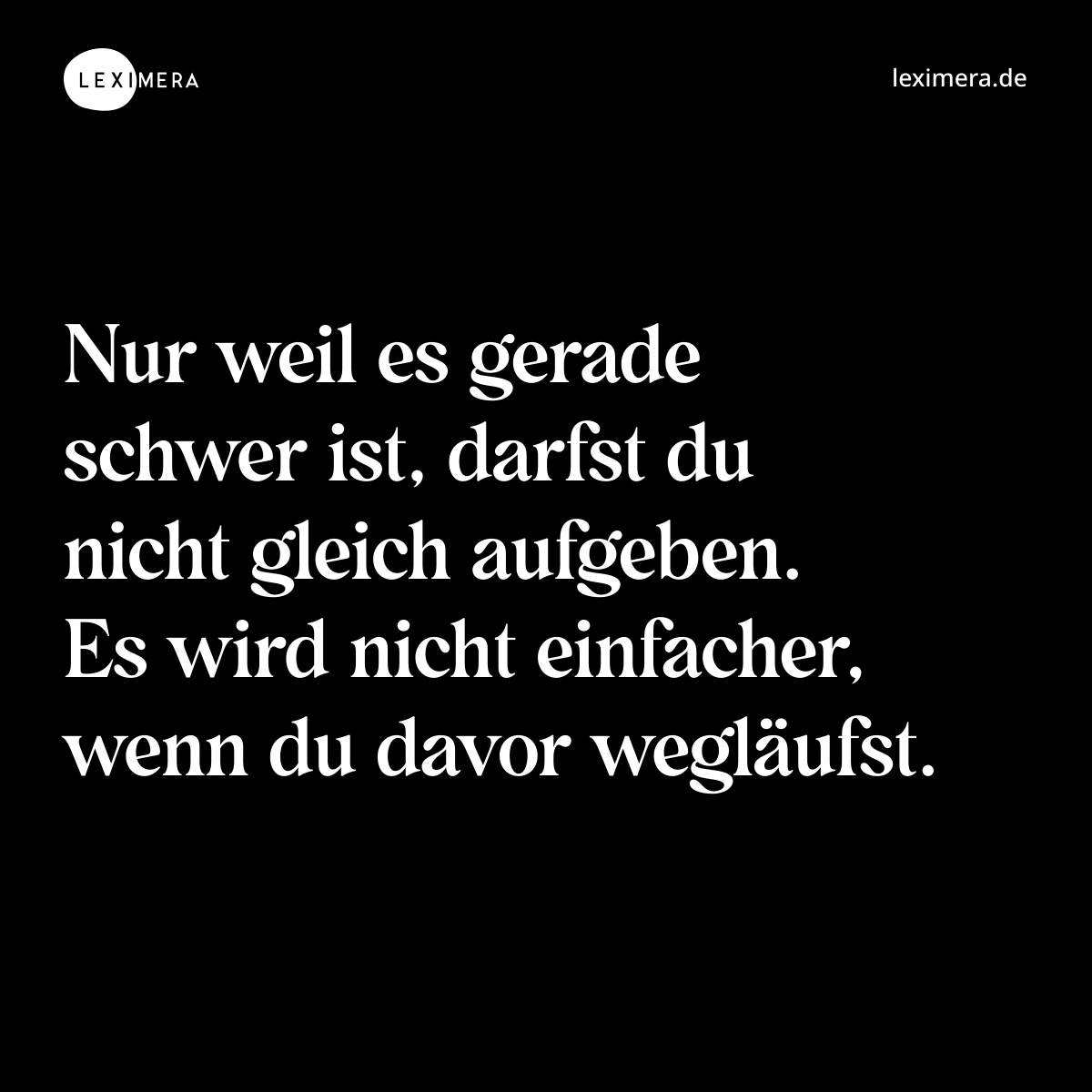 Nur weil es gerade schwer ist, darfst du nicht gleich aufgeben. Es wird nicht einfacher, wenn du davor wegläufst. - Spruch Bild