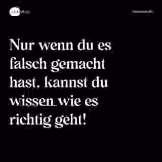Nur wenn du es falsch gemacht hast, kannst du wissen wie es richtig geht! - Spruch Bild