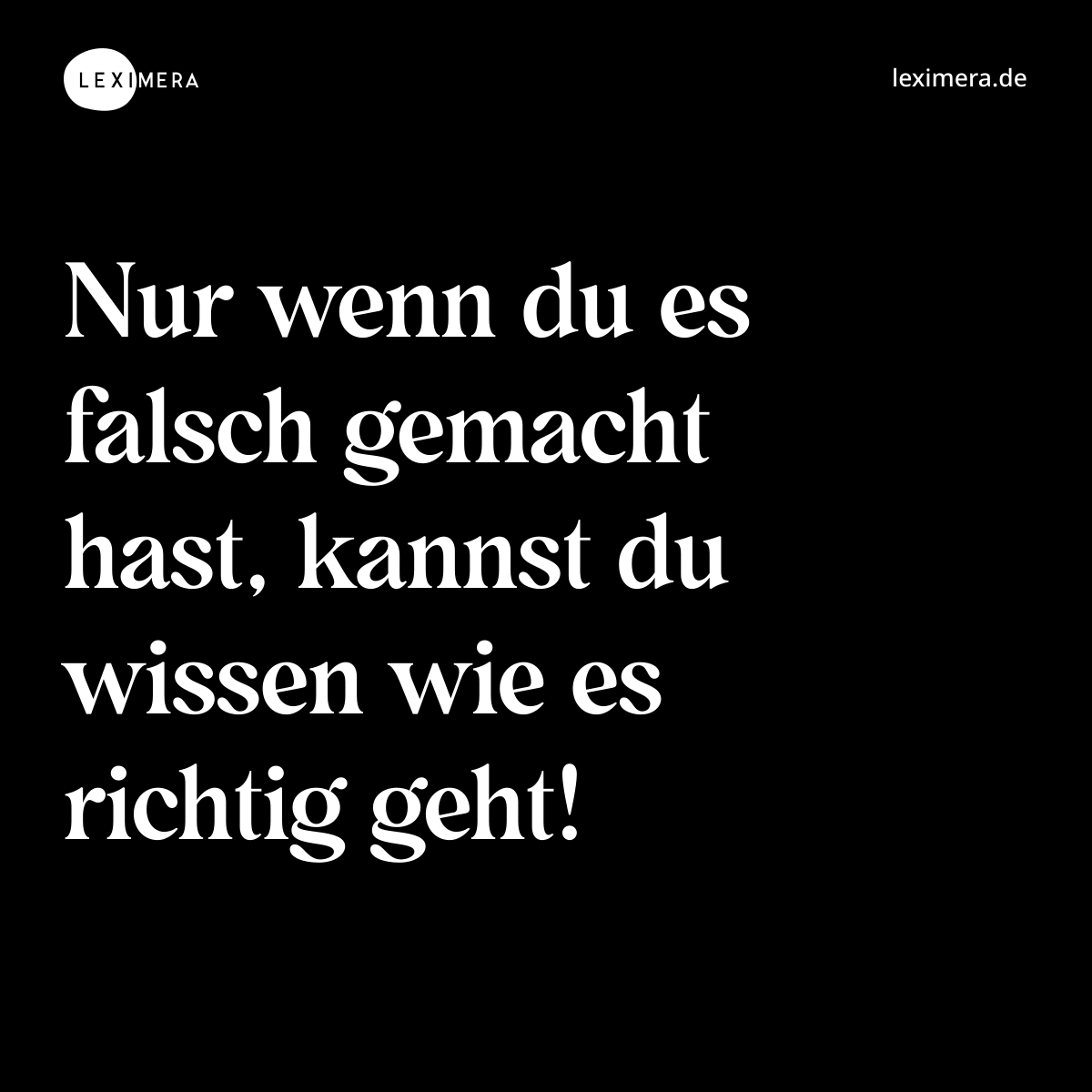 Nur wenn du es falsch gemacht hast, kannst du wissen wie es richtig geht! - Spruch Bild