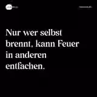 Nur wer selbst brennt, kann Feuer in anderen entfachen. - Spruch Bild