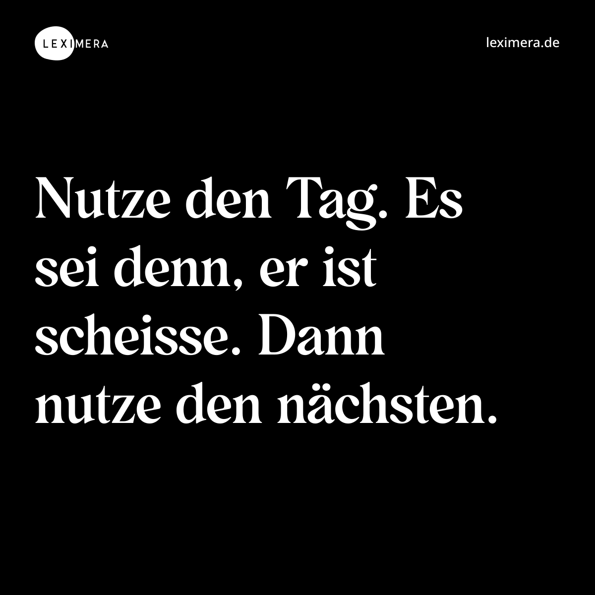 Nutze den Tag. Es sei denn, er ist scheisse. Dann nutze den nächsten. - Spruch Bild