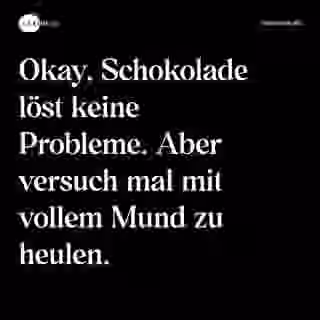 Okay, Schokolade löst keine Probleme. Aber versuch mal mit vollem Mund zu heulen. - Spruch Bild