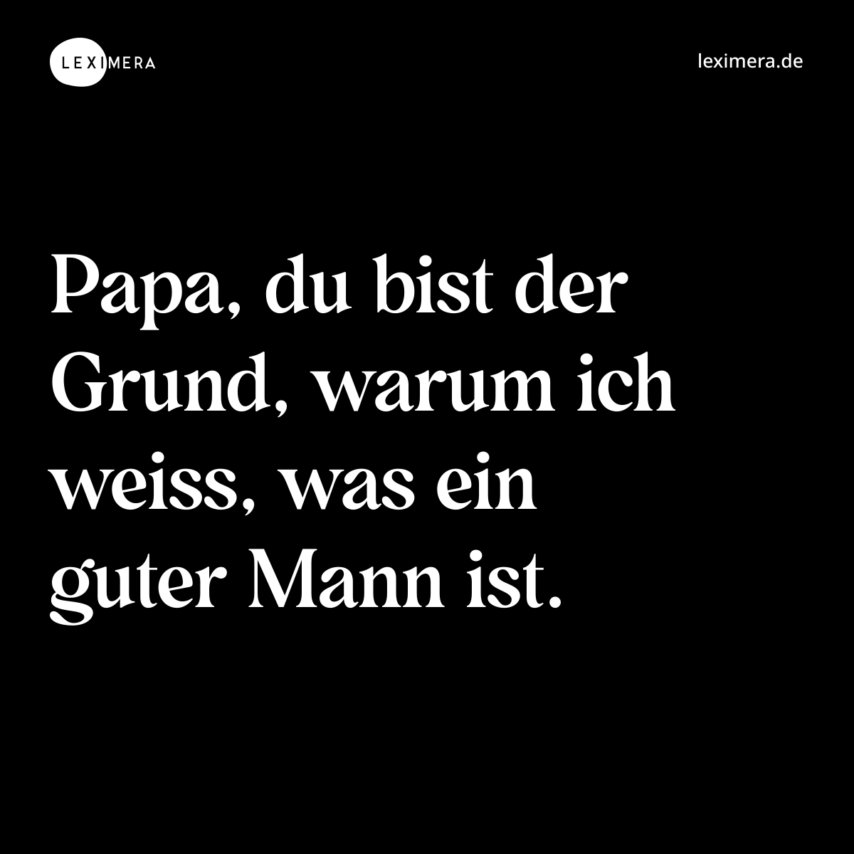 Papa, du bist der Grund, warum ich weiss, was ein guter Mann ist. - Spruch Bild