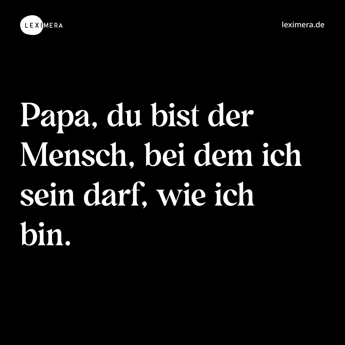 Papa, du bist der Mensch, bei dem ich sein darf, wie ich bin. - Spruch Bild