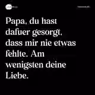 Papa, du hast dafuer gesorgt, dass mir nie etwas fehlte. Am wenigsten deine Liebe. - Spruch Bild