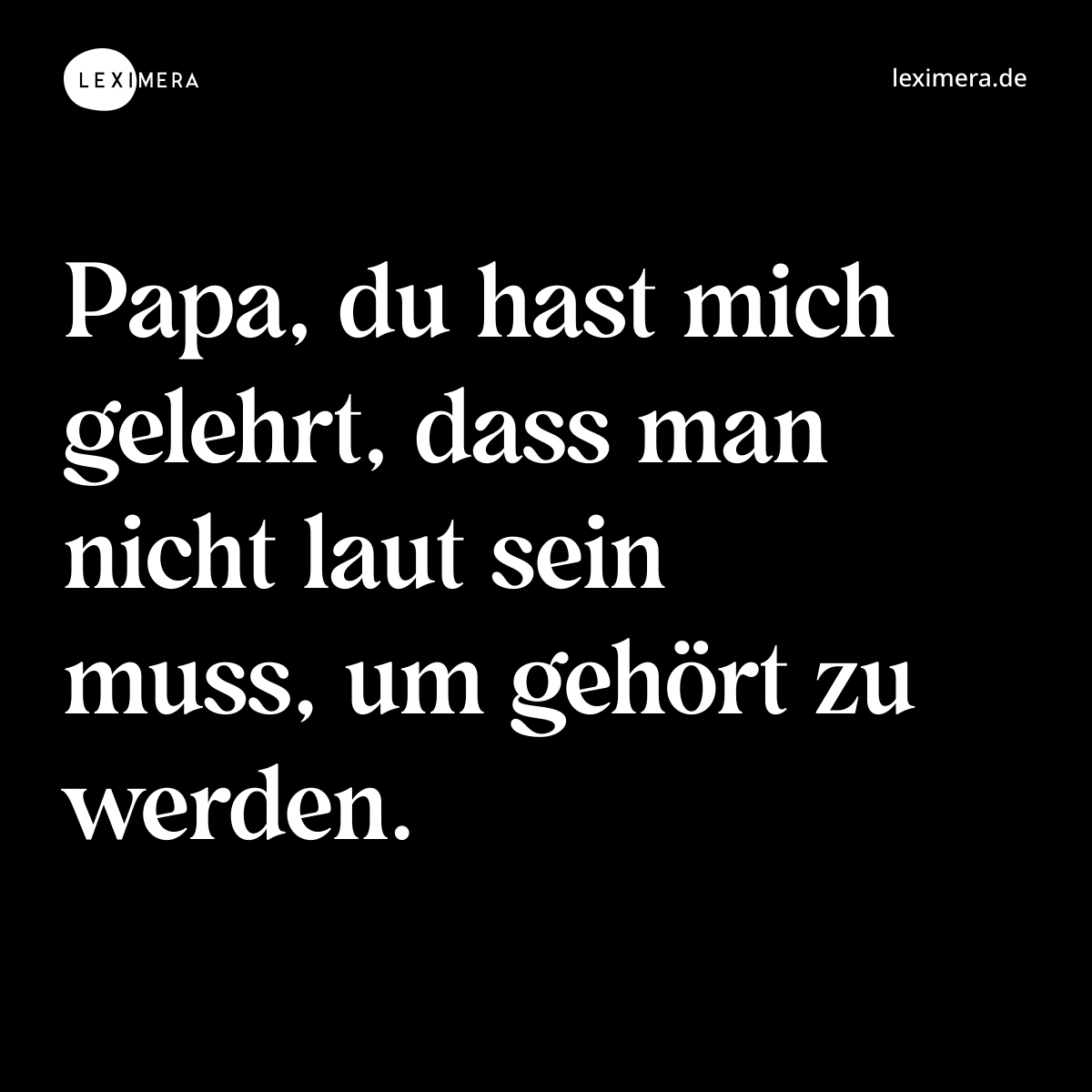 Papa, du hast mich gelehrt, dass man nicht laut sein muss, um gehört zu werden. - Spruch Bild