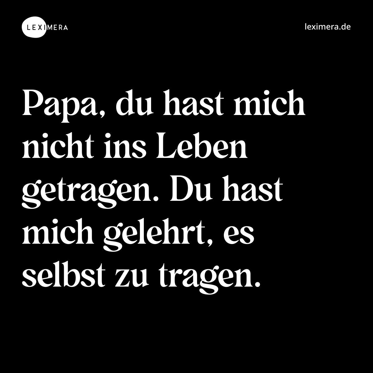 Papa, du hast mich nicht ins Leben getragen. Du hast mich gelehrt, es selbst zu tragen. - Spruch Bild