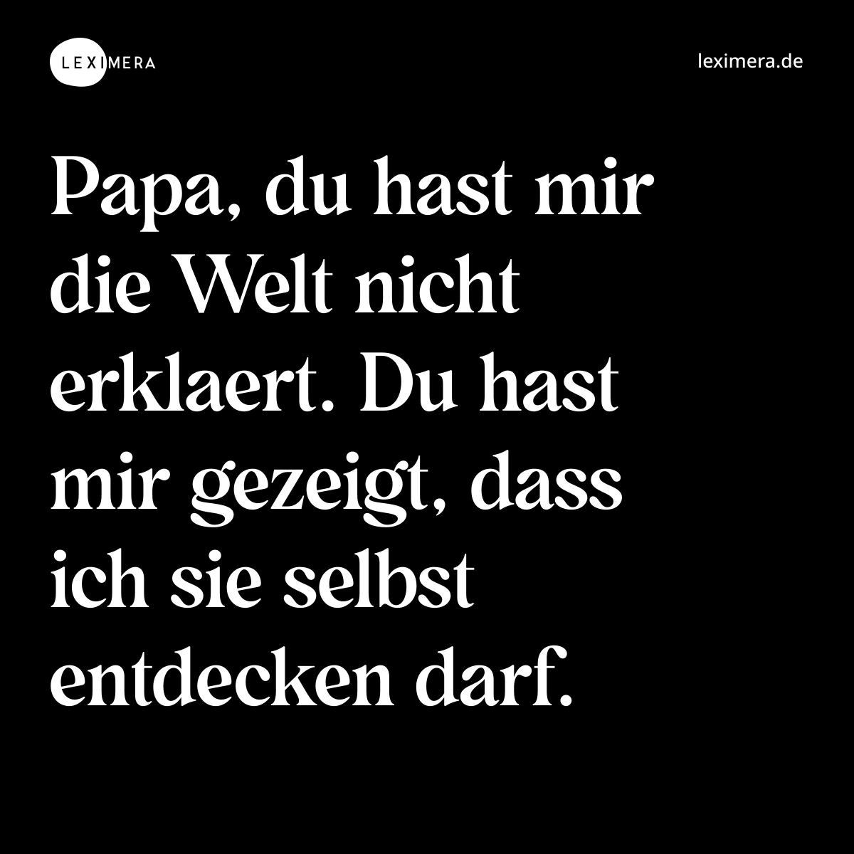 Papa, du hast mir die Welt nicht erklaert. Du hast mir gezeigt, dass ich sie selbst entdecken darf. - Spruch Bild
