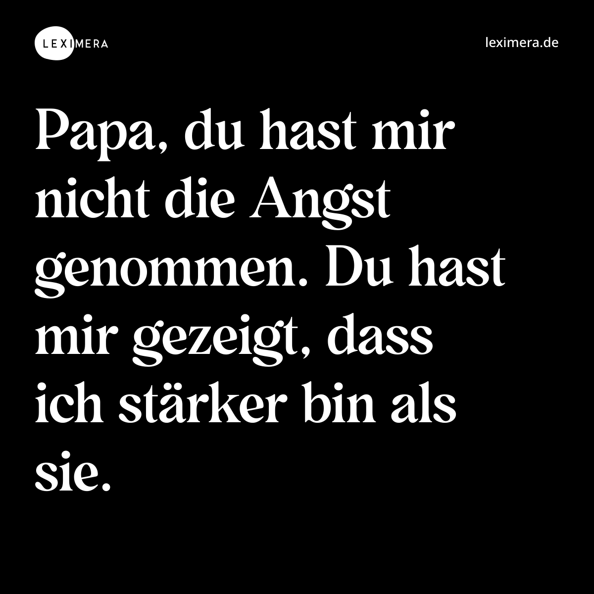 Papa, du hast mir nicht die Angst genommen. Du hast mir gezeigt, dass ich stärker bin als sie. - Spruch Bild