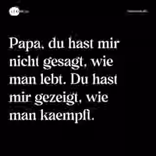 Papa, du hast mir nicht gesagt, wie man lebt. Du hast mir gezeigt, wie man kaempft. - Spruch Bild