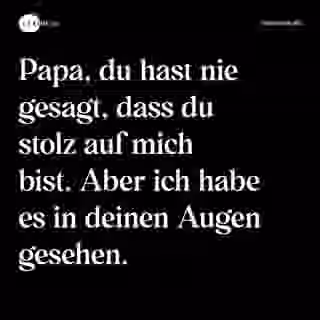 Papa, du hast nie gesagt, dass du stolz auf mich bist. Aber ich habe es in deinen Augen gesehen. - Spruch Bild