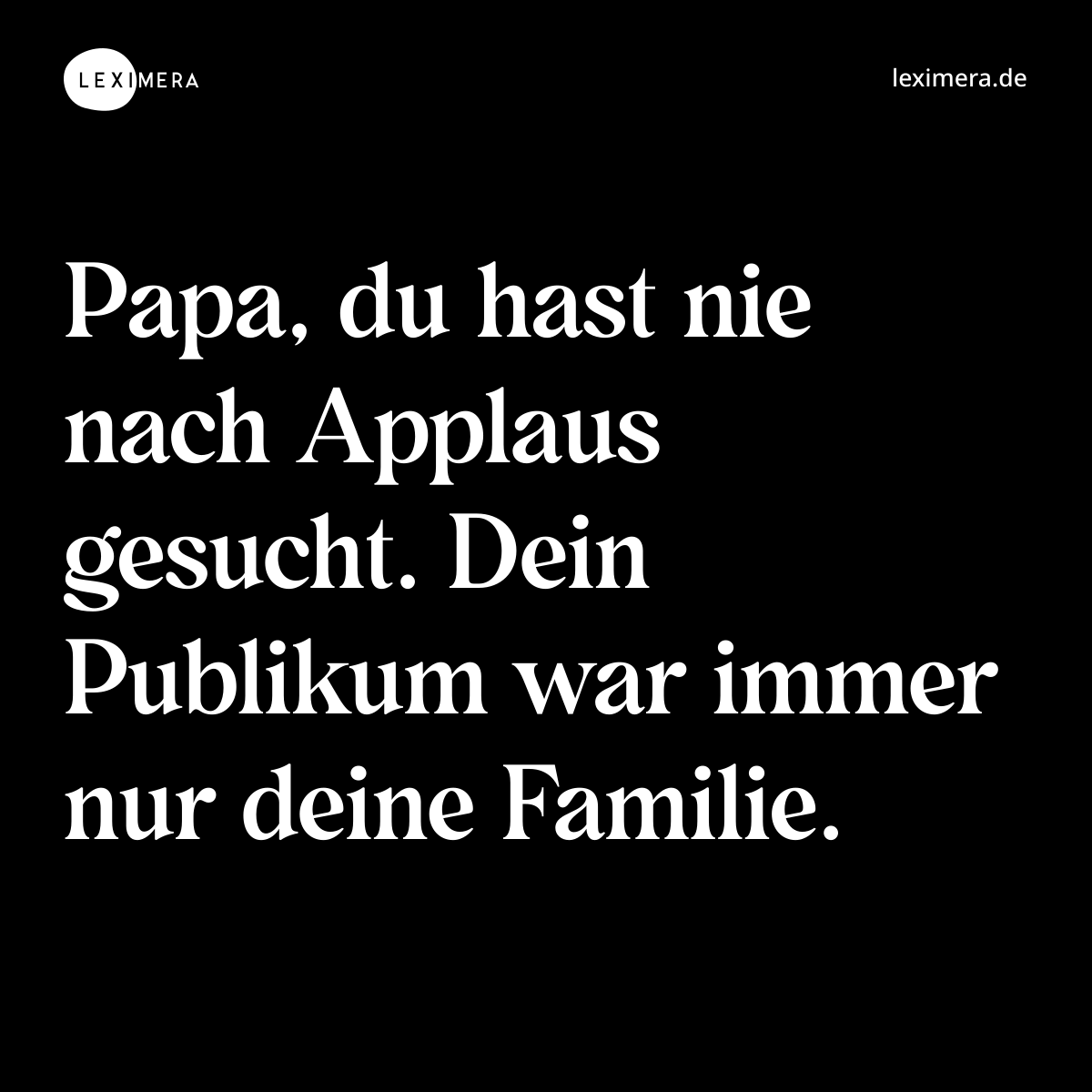 Papa, du hast nie nach Applaus gesucht. Dein Publikum war immer nur deine Familie. - Spruch Bild