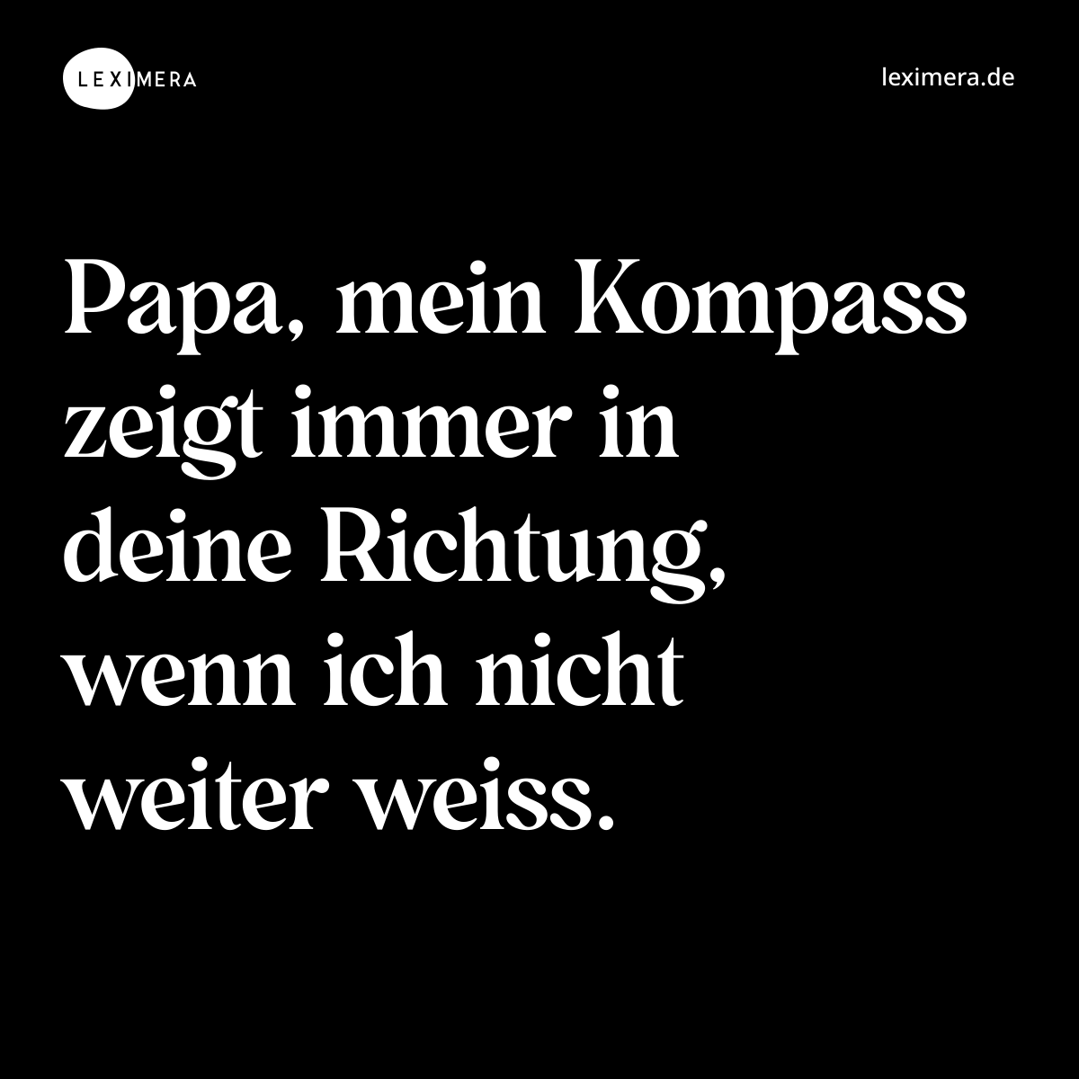 Papa, mein Kompass zeigt immer in deine Richtung, wenn ich nicht weiter weiss. - Spruch Bild