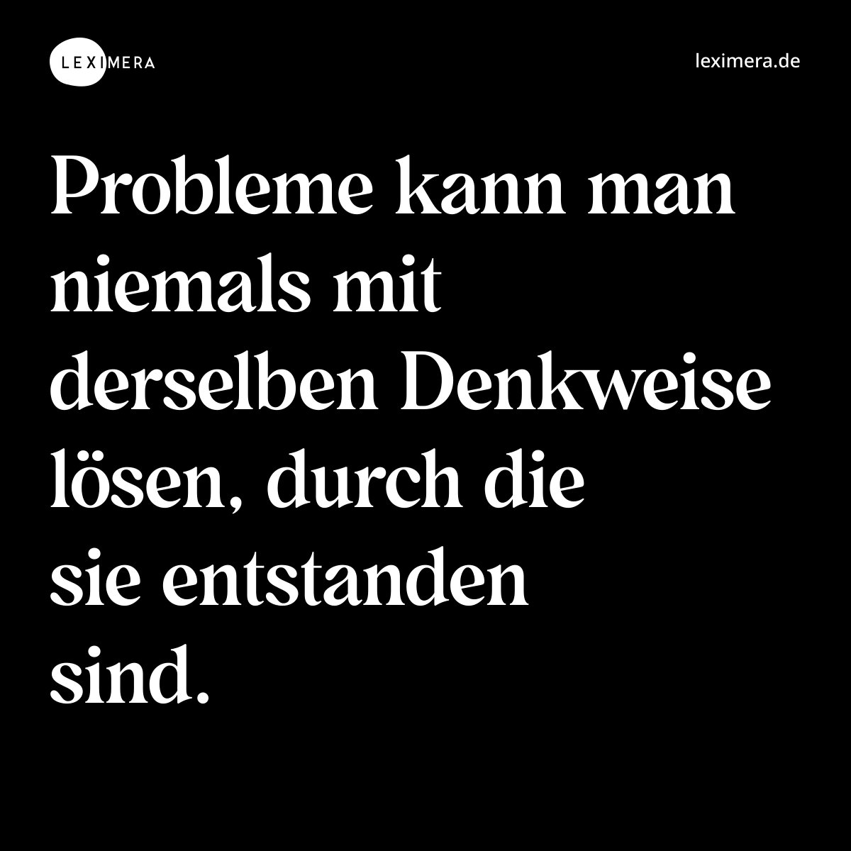 Probleme kann man niemals mit derselben Denkweise lösen, durch die sie entstanden sind. - Spruch Bild