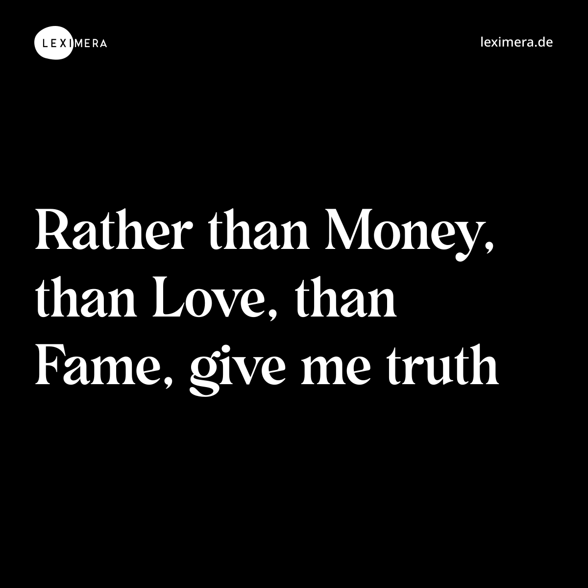Rather than Money, than Love, than Fame, give me truth - Spruch Bild