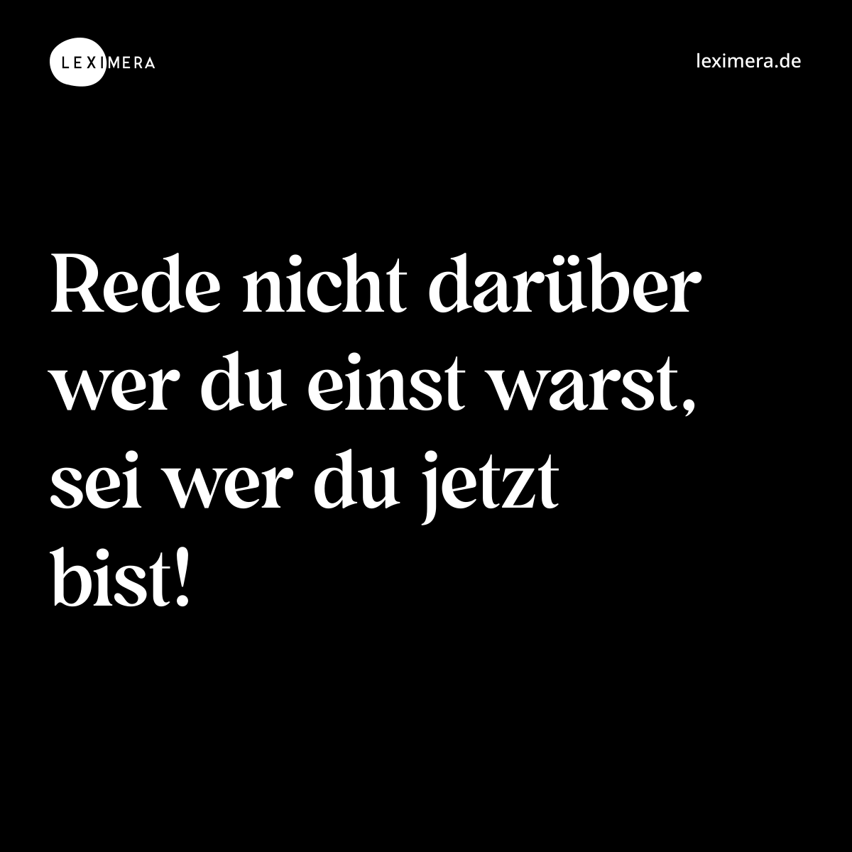Rede nicht darüber wer du einst warst, sei wer du jetzt bist! - Spruch Bild