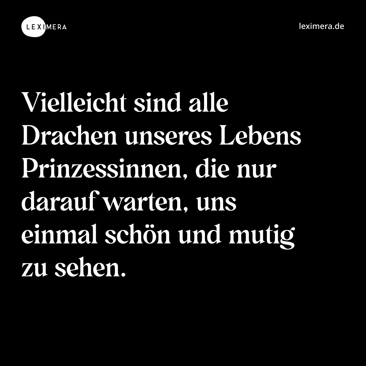 Vielleicht sind alle Drachen unseres Lebens Prinzessinnen, die nur darauf warten, uns einmal schön und mutig zu sehen. - Spruch Bild