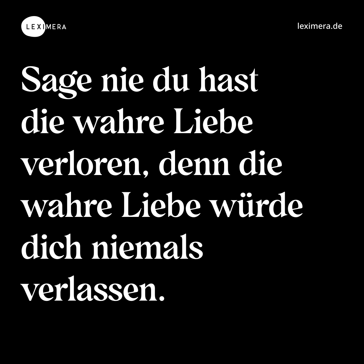 Sage nie du hast die wahre Liebe verloren, denn die wahre Liebe würde dich niemals verlassen. - Spruch Bild