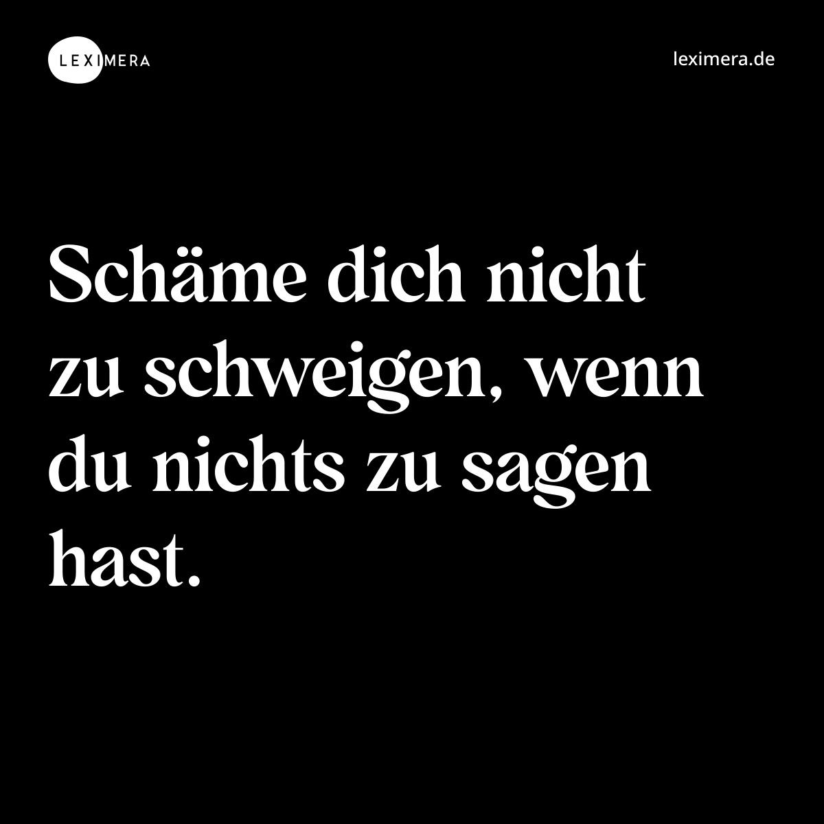 Schäme dich nicht zu schweigen, wenn du nichts zu sagen hast. - Spruch Bild