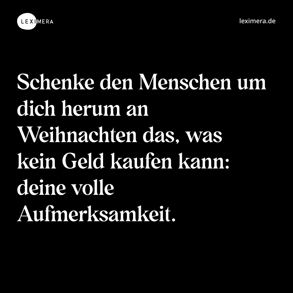 Schenke den Menschen um dich herum an Weihnachten das, was kein Geld kaufen kann: deine volle Aufmerksamkeit. - Spruch Bild