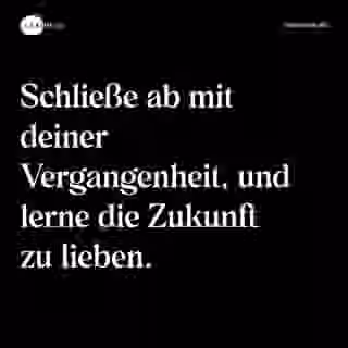 Schließe ab mit deiner Vergangenheit, und lerne die Zukunft zu lieben. - Spruch Bild