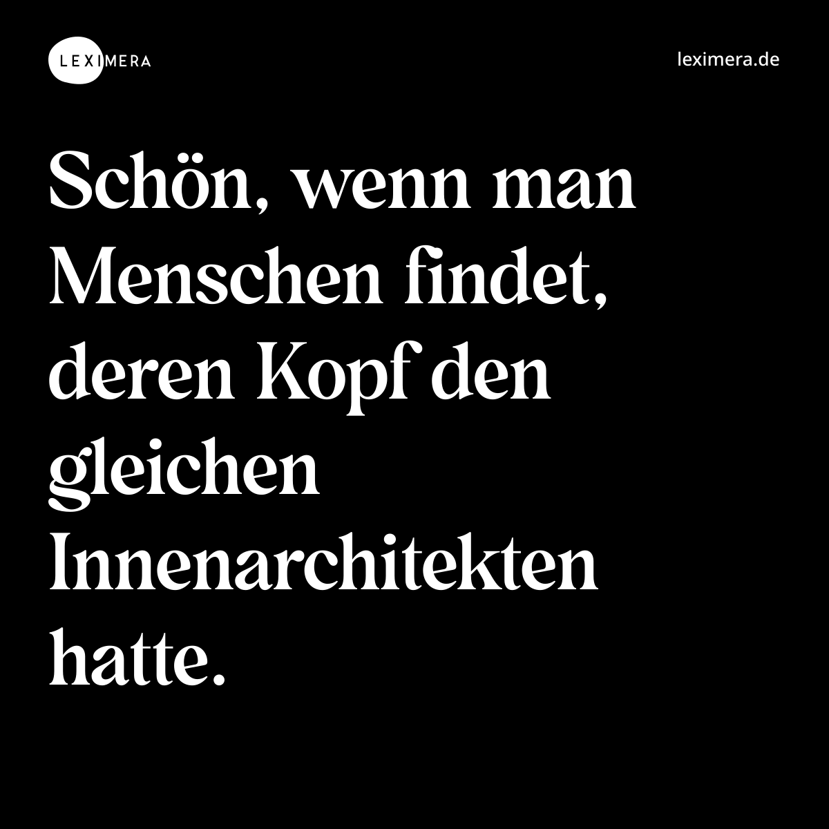 Schön, wenn man Menschen findet, deren Kopf den gleichen Innenarchitekten hatte. - Spruch Bild