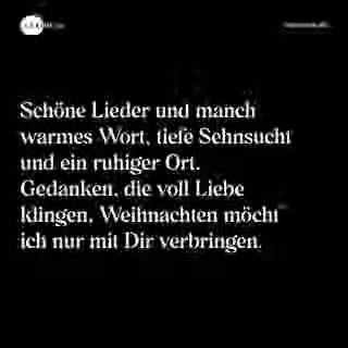 Schöne Lieder und manch warmes Wort, tiefe Sehnsucht und ein ruhiger Ort. Gedanken, die voll Liebe klingen, Weihnachten möcht' ich nur mit Dir verbringen. - Spruch Bild