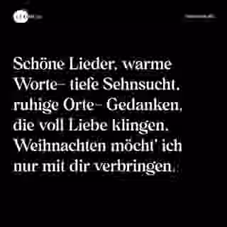 Schöne Lieder, warme Worte- tiefe Sehnsucht, ruhige Orte- Gedanken, die voll Liebe klingen, Weihnachten möcht' ich nur mit dir verbringen. - Spruch Bild