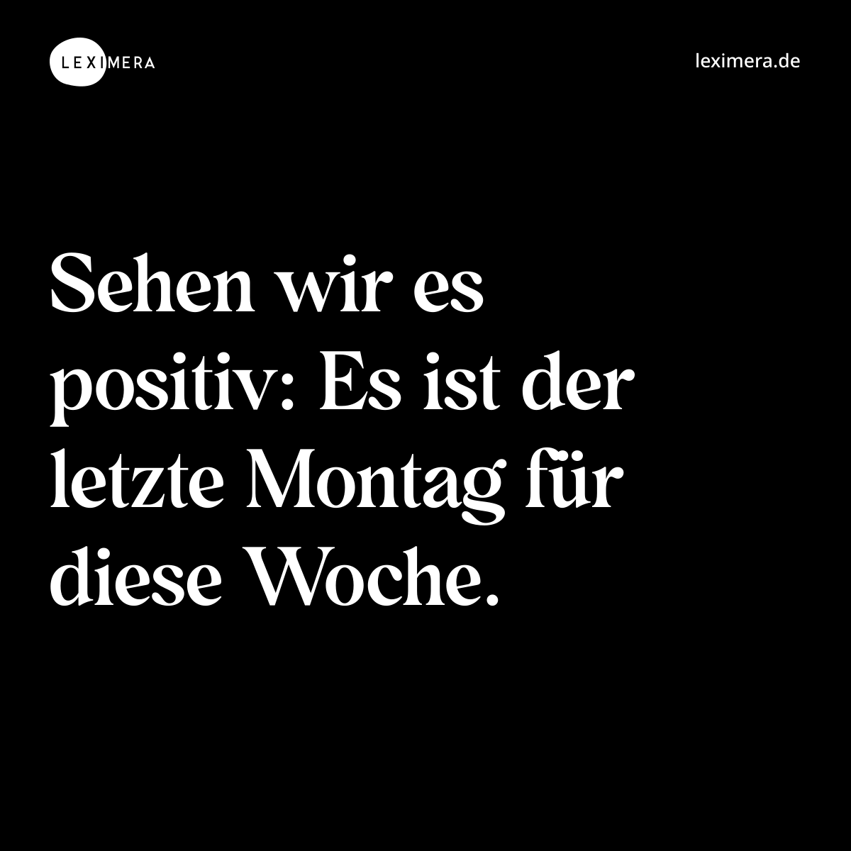 Sehen wir es positiv: Es ist der letzte Montag für diese Woche. - Spruch Bild